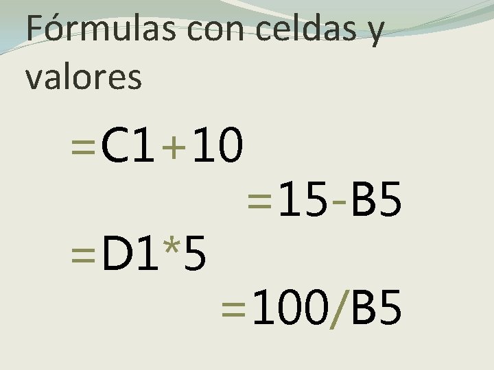 Fórmulas con celdas y valores =C 1+10 =15 -B 5 =D 1*5 =100/B 5