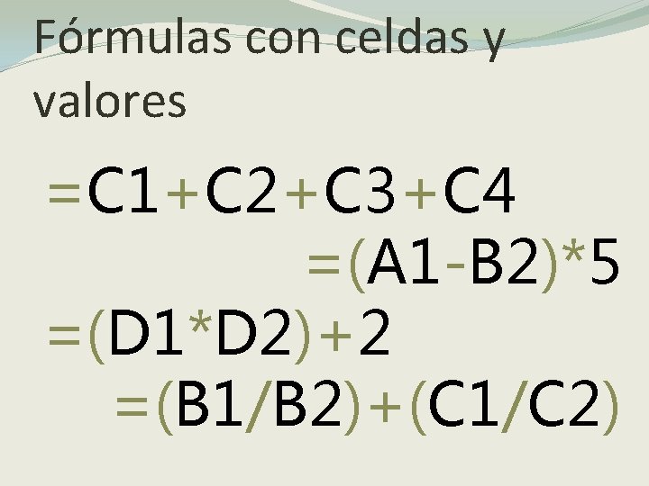 Fórmulas con celdas y valores =C 1+C 2+C 3+C 4 =(A 1 -B 2)*5
