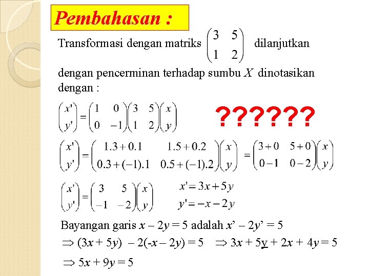 Pembahasan : Transformasi dengan matriks dilanjutkan dengan pencerminan terhadap sumbu X dinotasikan dengan :