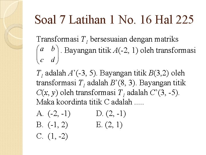 Soal 7 Latihan 1 No. 16 Hal 225 Transformasi T 1 bersesuaian dengan matriks.