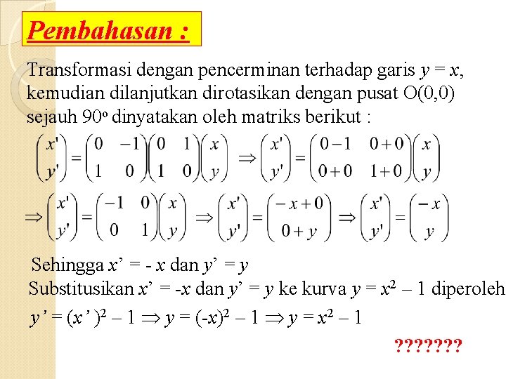 Pembahasan : Transformasi dengan pencerminan terhadap garis y = x, kemudian dilanjutkan dirotasikan dengan