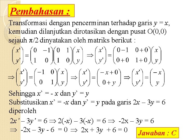 Pembahasan : Transformasi dengan pencerminan terhadap garis y = x, kemudian dilanjutkan dirotasikan dengan