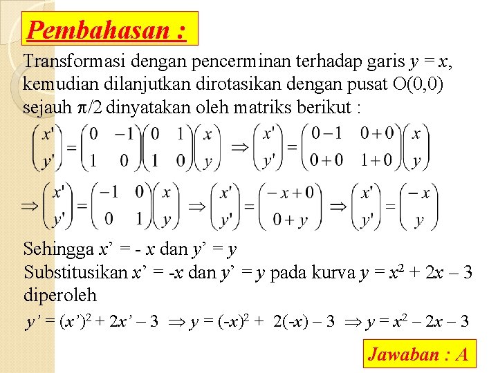 Pembahasan : Transformasi dengan pencerminan terhadap garis y = x, kemudian dilanjutkan dirotasikan dengan