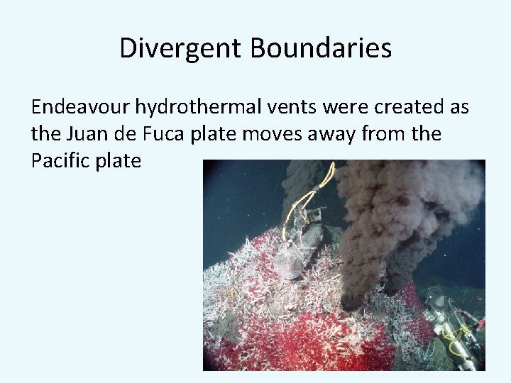 Divergent Boundaries Endeavour hydrothermal vents were created as the Juan de Fuca plate moves