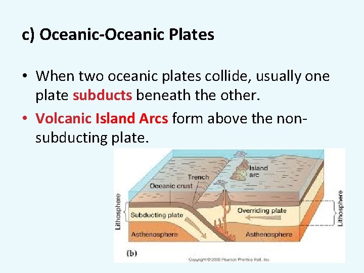 c) Oceanic-Oceanic Plates • When two oceanic plates collide, usually one plate subducts beneath