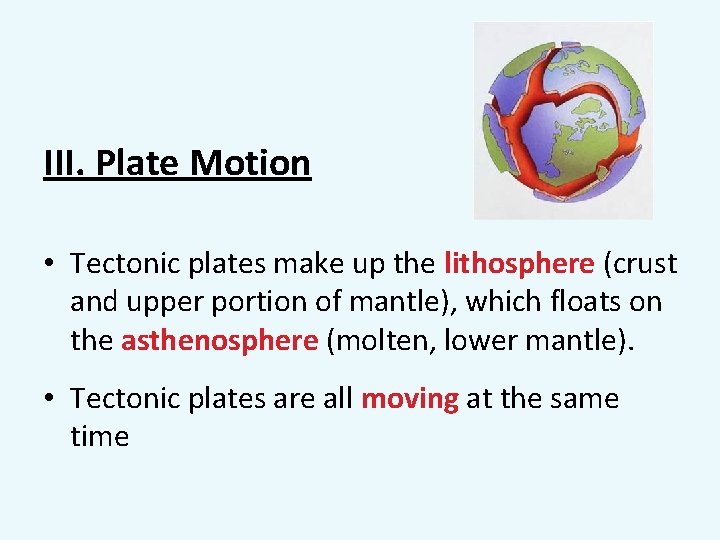 III. Plate Motion • Tectonic plates make up the lithosphere (crust and upper portion