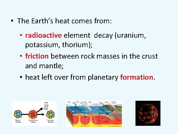  • The Earth’s heat comes from: • radioactive element decay (uranium, potassium, thorium);