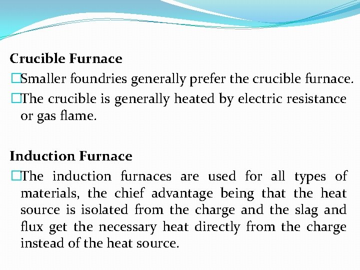 Crucible Furnace �Smaller foundries generally prefer the crucible furnace. �The crucible is generally heated