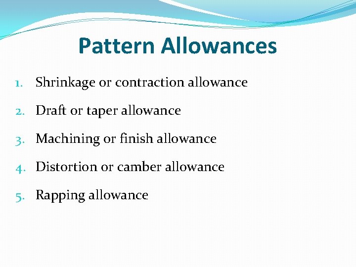 Pattern Allowances 1. Shrinkage or contraction allowance 2. Draft or taper allowance 3. Machining