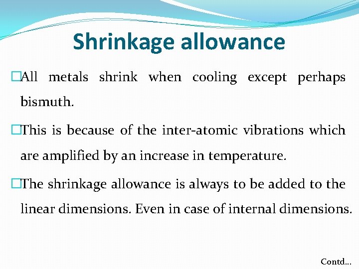 Shrinkage allowance �All metals shrink when cooling except perhaps bismuth. �This is because of