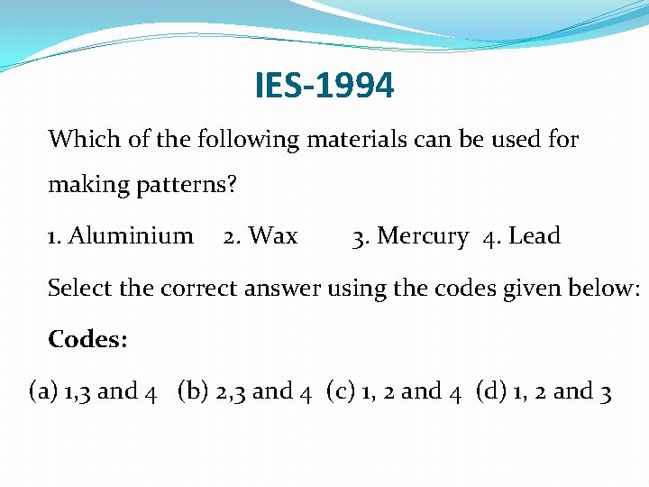 IES-1994 Which of the following materials can be used for making patterns? 1. Aluminium