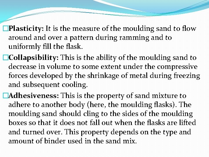 �Plasticity: It is the measure of the moulding sand to flow around and over