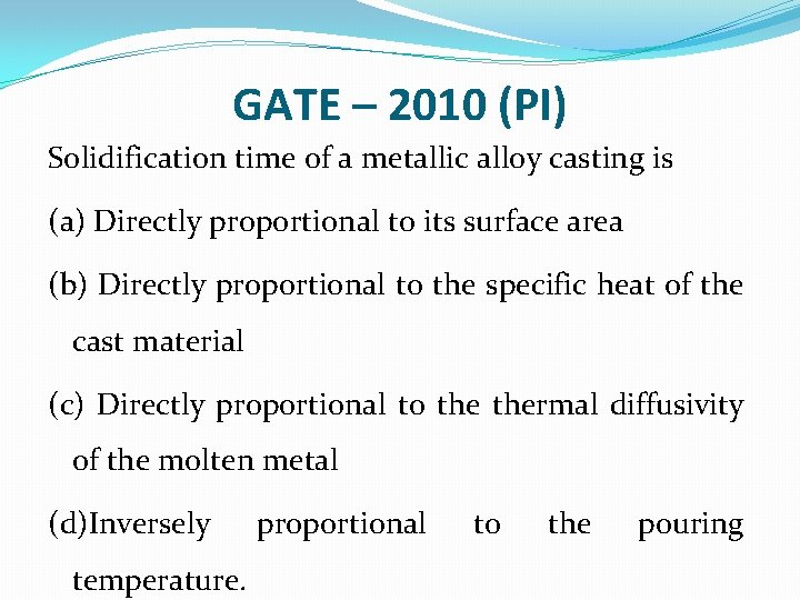 GATE – 2010 (PI) Solidification time of a metallic alloy casting is (a) Directly