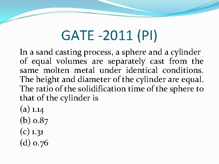 GATE -2011 (PI) In a sand casting process, a sphere and a cylinder of