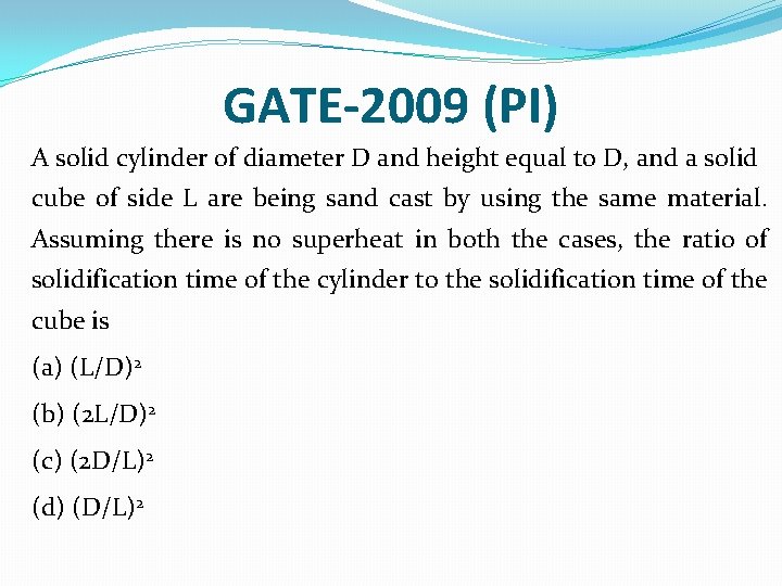 GATE-2009 (PI) A solid cylinder of diameter D and height equal to D, and