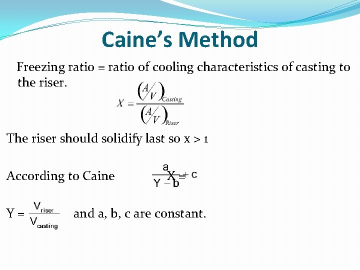 Caine’s Method Freezing ratio = ratio of cooling characteristics of casting to the riser.