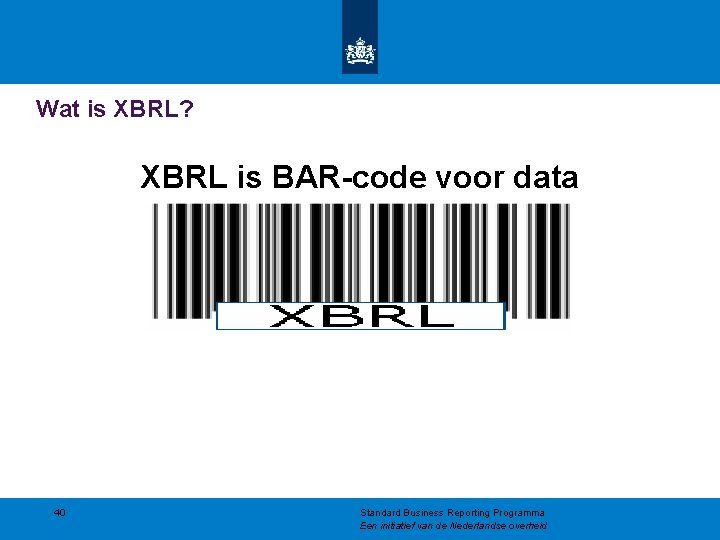 Wat is XBRL? XBRL is BAR-code voor data 40 Standard Business Reporting Programma Een