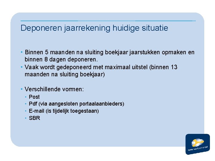 Deponeren jaarrekening huidige situatie • Binnen 5 maanden na sluiting boekjaarstukken opmaken en binnen