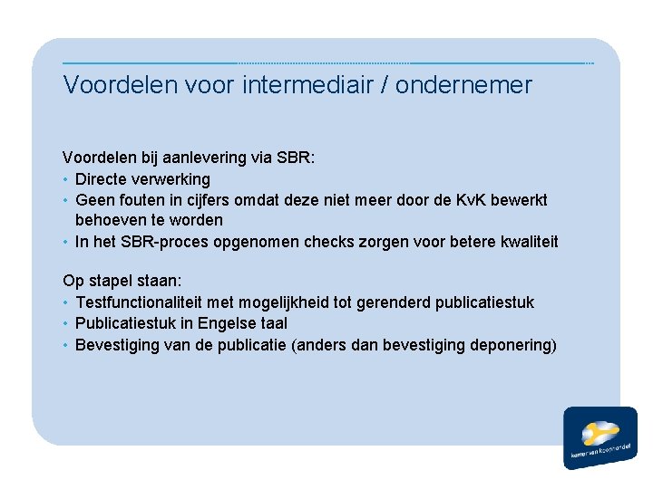 Voordelen voor intermediair / ondernemer Voordelen bij aanlevering via SBR: • Directe verwerking •