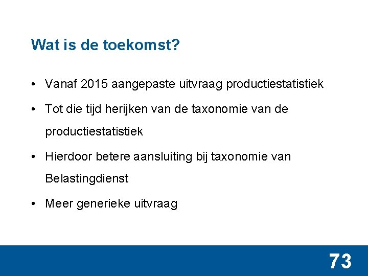 Wat is de toekomst? • Vanaf 2015 aangepaste uitvraag productiestatistiek • Tot die tijd