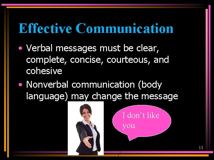 Effective Communication • Verbal messages must be clear, complete, concise, courteous, and cohesive •