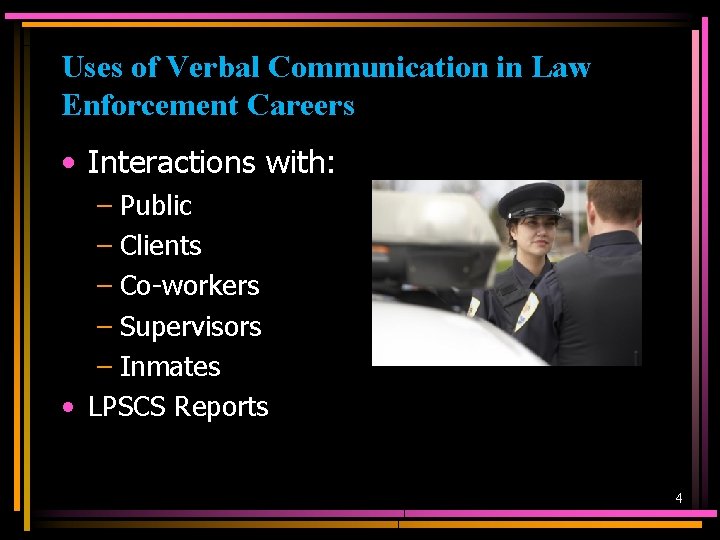 Uses of Verbal Communication in Law Enforcement Careers • Interactions with: – Public –