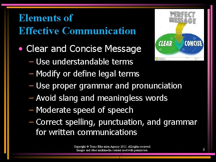 Elements of Effective Communication • Clear and Concise Message – Use understandable terms –