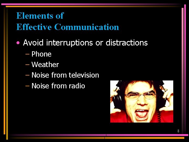 Elements of Effective Communication • Avoid interruptions or distractions – Phone – Weather –