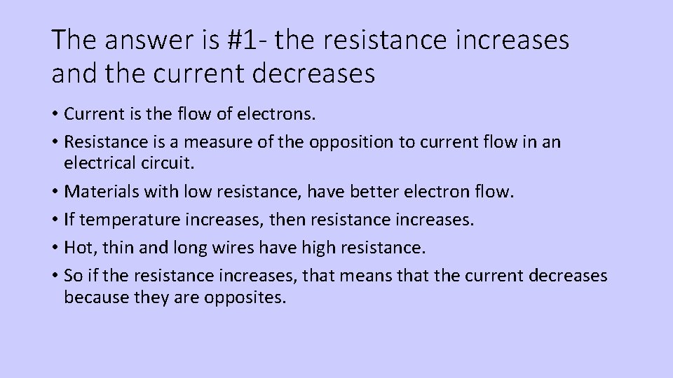 The answer is #1 - the resistance increases and the current decreases • Current