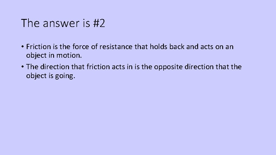 The answer is #2 • Friction is the force of resistance that holds back