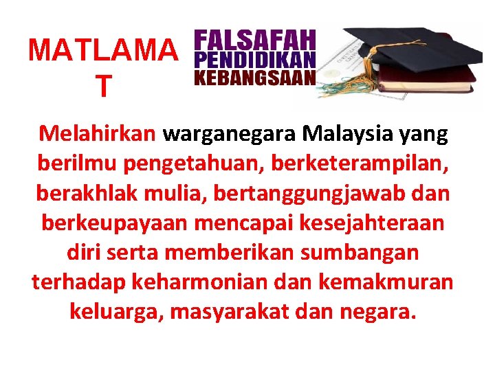 MATLAMA T Melahirkan warganegara Malaysia yang berilmu pengetahuan, berketerampilan, berakhlak mulia, bertanggungjawab dan berkeupayaan