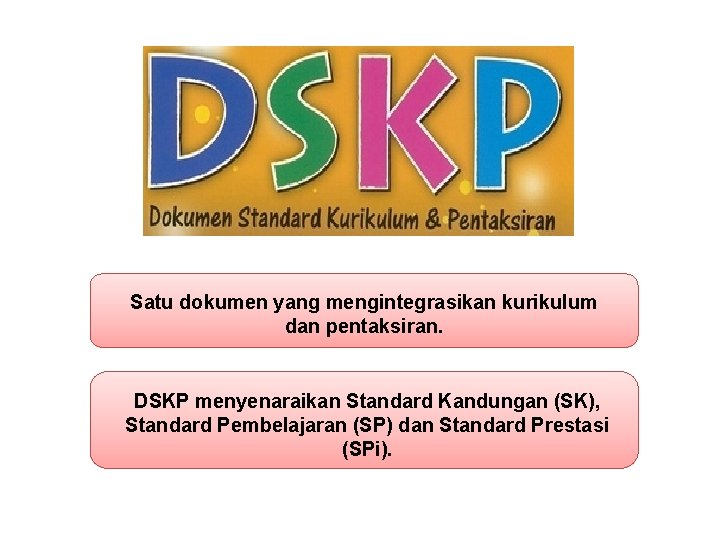 Satu dokumen yang mengintegrasikan kurikulum dan pentaksiran. DSKP menyenaraikan Standard Kandungan (SK), Standard Pembelajaran