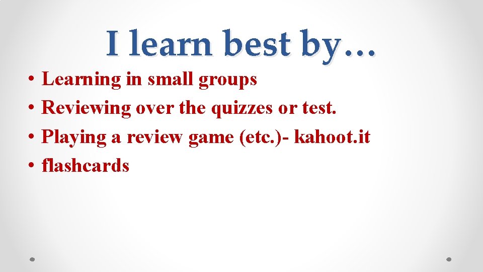  • • I learn best by… Learning in small groups Reviewing over the