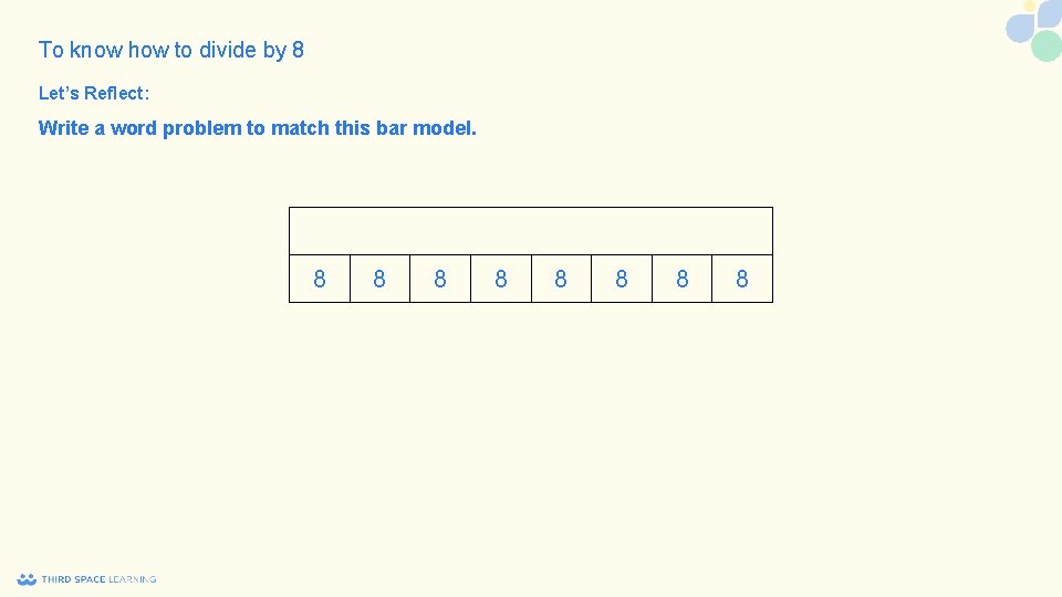 To know how to divide by 8 Let’s Reflect: Write a word problem to