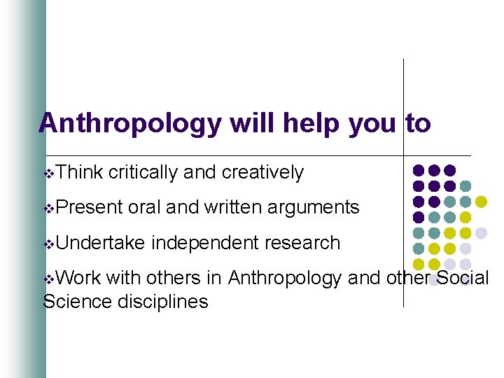 Anthropology will help you to v. Think critically and creatively v. Present oral and