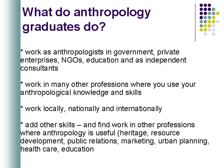 What do anthropology graduates do? * work as anthropologists in government, private enterprises, NGOs,