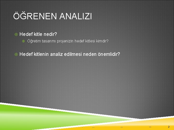 ÖĞRENEN ANALIZI Hedef kitle nedir? Öğretim tasarımı projenizin hedef kitlesi kimdir? Hedef kitlenin analiz