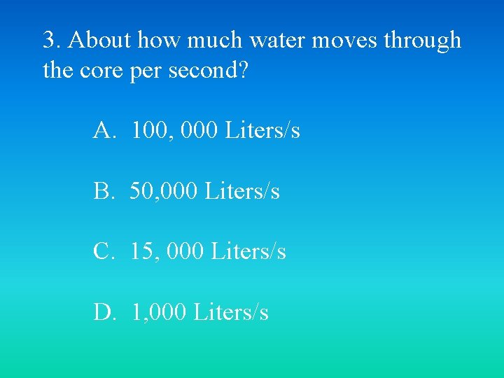 3. About how much water moves through the core per second? A. 100, 000