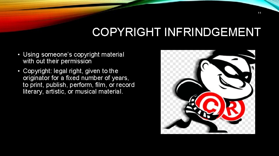 11 COPYRIGHT INFRINDGEMENT • Using someone’s copyright material with out their permission • Copyright: