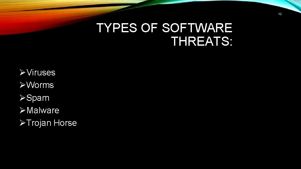 12 TYPES OF SOFTWARE THREATS: ØViruses ØWorms ØSpam ØMalware ØTrojan Horse 