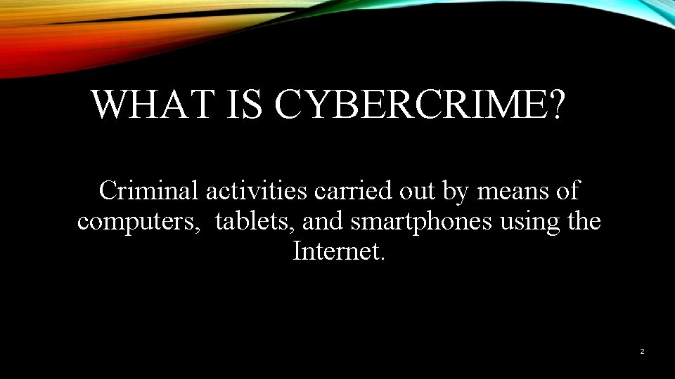 WHAT IS CYBERCRIME? Criminal activities carried out by means of computers, tablets, and smartphones
