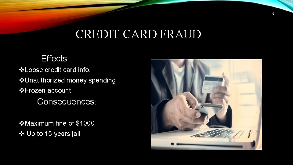 5 CREDIT CARD FRAUD Effects: v. Loose credit card info. v. Unauthorized money spending