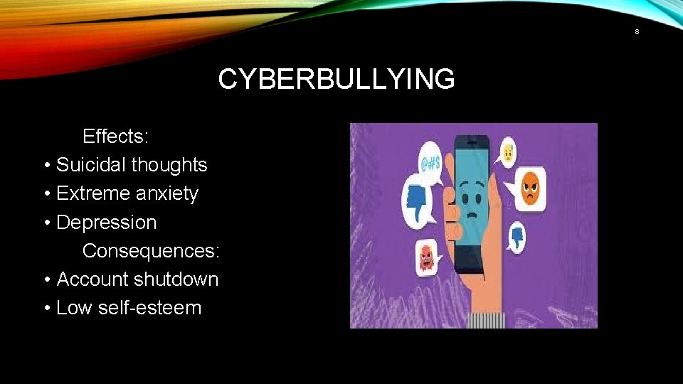 8 CYBERBULLYING Effects: • Suicidal thoughts • Extreme anxiety • Depression Consequences: • Account