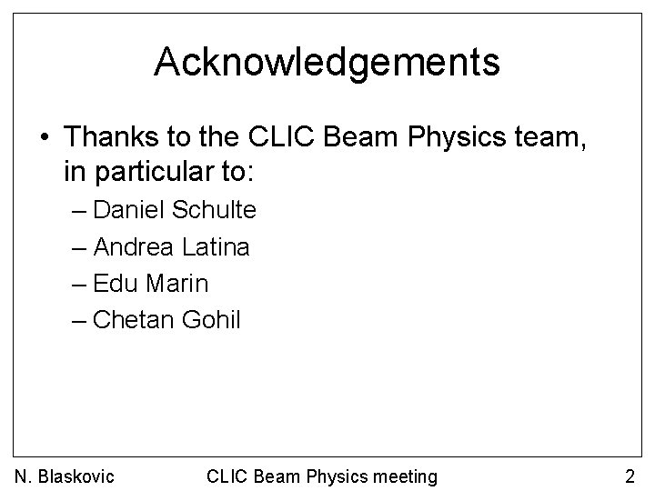 Acknowledgements • Thanks to the CLIC Beam Physics team, in particular to: – Daniel