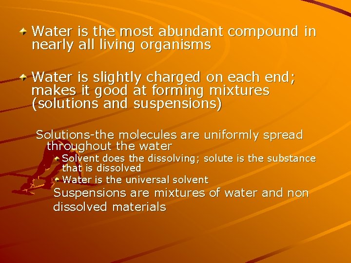 Water is the most abundant compound in nearly all living organisms Water is slightly Water is the most abundant compound in nearly all living organisms Water is slightly
