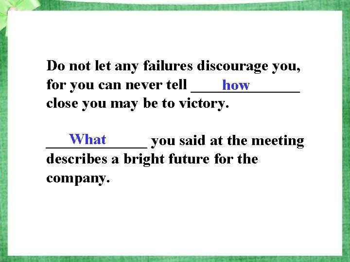 Do not let any failures discourage you, for you can never tell _______ how