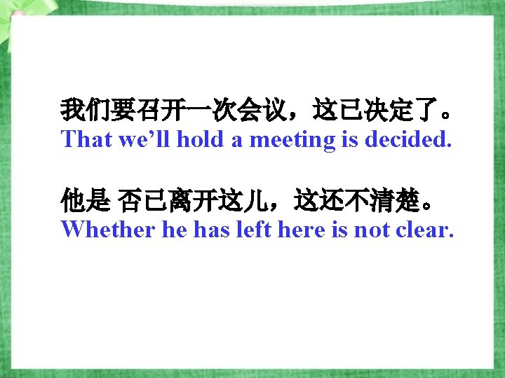 我们要召开一次会议，这已决定了。 That we’ll hold a meeting is decided. 他是 否已离开这儿，这还不清楚。 Whether he has left