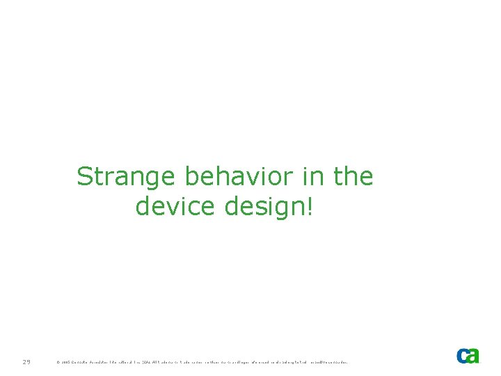 Strange behavior in the device design! 29 © 2005 Computer Associates International, Inc. (CA).