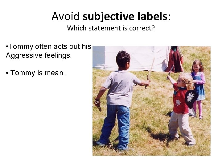 Avoid subjective labels: Which statement is correct? • Tommy often acts out his Aggressive Avoid subjective labels: Which statement is correct? • Tommy often acts out his Aggressive
