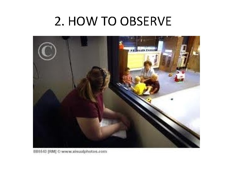 2. HOW TO OBSERVE 2. HOW TO OBSERVE